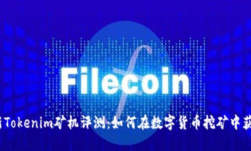 2023年最新Tokenim矿机评测：如何在数字货币挖矿中获得最大收益