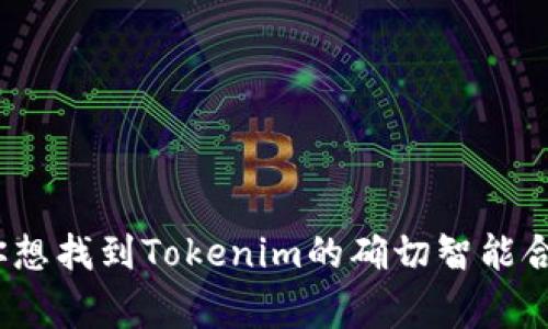 Tokenim是一个特定的项目，其智能合约地址通常可以在它的官方网站或相关的区块链浏览器上找到，比如以太坊区块浏览器Etherscan等。如果你想找到Tokenim的确切智能合约地址，建议你访问Tokenim的官方网站或他们的社交媒体渠道以获取最新和最准确的信息。确保从官方来源获取信息，以避免诈骗或错误的信息。