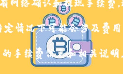 TokenIM的手续费可能会因不同的交易或操作而有所不同。一般来说，TokenIM的主要手续费包括但不限于：

1. **交易手续费**：在进行数字资产交易时通常会收取一定的手续费，具体收费标准可能会根据市场波动和交易量而变化。

2. **提现手续费**：从TokenIM提取数字资产时，可能会有网络确认和提现手续费。这些手续费主要取决于所提取资产的区块链网络的情况。

3. **充值费用**：一般来说，充值通常是免费的，但某些特定情况下可能会涉及费用。

建议查阅TokenIM的官方网站或其用户协议，以获取最新的手续费信息和相关说明。