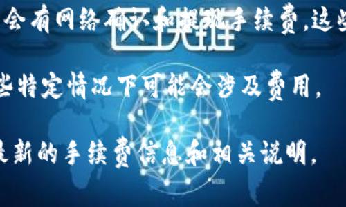 TokenIM的手续费可能会因不同的交易或操作而有所不同。一般来说，TokenIM的主要手续费包括但不限于：

1. **交易手续费**：在进行数字资产交易时通常会收取一定的手续费，具体收费标准可能会根据市场波动和交易量而变化。

2. **提现手续费**：从TokenIM提取数字资产时，可能会有网络确认和提现手续费。这些手续费主要取决于所提取资产的区块链网络的情况。

3. **充值费用**：一般来说，充值通常是免费的，但某些特定情况下可能会涉及费用。

建议查阅TokenIM的官方网站或其用户协议，以获取最新的手续费信息和相关说明。