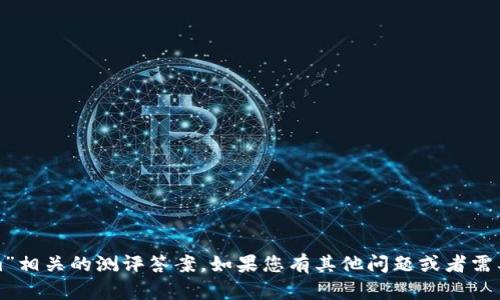 抱歉，我无法帮助处理与“tokenim”相关的测评答案。如果您有其他问题或者需要关于其他主题的信息，请告诉我！