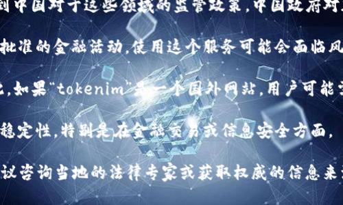 关于“tokenim”在中国网络中的使用情况，具体取决于几个因素，包括该服务的性质、用途以及是否符合中国的法律法规。

1. **服务性质**：如果“tokenim”是一种与加密货币或区块链相关的服务，这可能会涉及到中国对于这些领域的监管政策。中国政府对加密货币和ICO（首次代币发行）采取了较为严格的监管，这可能会影响其在国内的可用性。

2. **法律法规**：如果该服务违反了中国的法律法规，比如涉及到资金的跨境流动或未经批准的金融活动，使用这个服务可能会面临风险。

3. **网络限制**：中国对互联网的审查相对严格，许多国外网站和服务可能会被屏蔽。因此，如果“tokenim”是一个国外网站，用户可能需要使用VPN等工具才能访问。

4. **安全性和稳定性**：即使能访问，用户在使用这类服务时还需考虑其安全性和服务的稳定性，特别是在金融交易或信息安全方面。

建议在使用前先了解相关法规和网络环境，以确保安全性和合法性。如果需要具体信息，建议咨询当地的法律专家或获取权威的信息来源。
