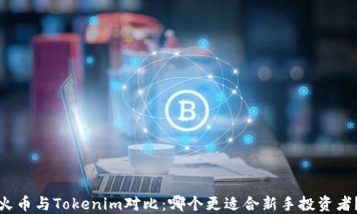 
火币与Tokenim对比：哪个更适合新手投资者？