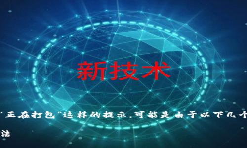 在使用Tokenim或其他数字资产相关平台时，遇到“正在打包”这样的提示，可能是由于以下几个原因导致的。请参考以下信息，以帮助您排查问题。

### Tokenim打包问题解决指南：排查和解决方法