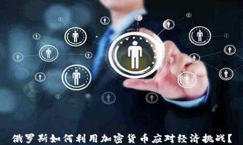 
俄罗斯如何利用加密货币应对经济挑战？