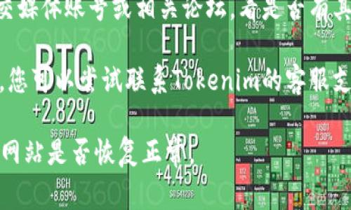 如果您无法访问Tokenim官网，可能有几个原因。以下是一些常见的解决办法：

1. **检查网络连接**：确保您的网络连接正常。您可以尝试访问其他网站来确认网络是否正常。

2. **清除浏览器缓存和Cookies**：有时候，浏览器的缓存和Cookies会导致访问问题。尝试清除它们后再重新访问网站。

3. **更换浏览器**：尝试使用其他浏览器，如Chrome、Firefox或Safari，看看是否能访问。

4. **使用VPN**：如果网站在您的地区被屏蔽，您可以使用VPN软件来访问。

5. **访问社交媒体或论坛**：检查Tokenim的社交媒体账号或相关论坛，看是否有其他人也遇到相同的问题，或者是否有官方的公告。

6. **联系支持服务**：如果以上方法都无法解决，您可以尝试联系Tokenim的客服支持，询问是否有维护或访问限制的问题。

如果问题仍然存在，可能需要等待一段时间，看看网站是否恢复正常。