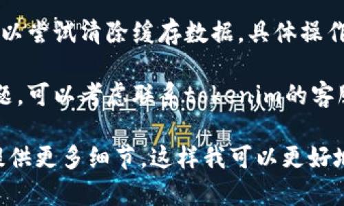 关于“tokenim”无法使用的问题，可能是由于多种原因导致的。以下是一些可能的解决方法和建议：

1. **检查网络连接**：确保你的网络连接正常，有时网络不稳定可能造成应用无法连接到服务器。

2. **更新应用**：确保你使用的是最新版本的tokenim应用，如果不是，尝试更新到最新版本，以兼容性和功能性。

3. **重启应用**：尝试关闭应用然后重新打开，这样可以解决一些临时的故障。

4. **重新登录**：如果应用需要登录，尝试退出后重新登录。

5. **查看官方公告**：访问tokenim的官方网站或社交媒体页面，查看是否有关于当前服务中断的公告或维护信息。

6. **清除缓存**：如果你使用的是手机应用，可以尝试清除缓存数据，具体操作为：设置 → 应用 → tokenim → 清除缓存。

7. **联系客服**：如果以上方法都无法解决问题，可以考虑联系tokenim的客服支持，通过他们的帮助进行问题解决。

如果你有进一步的问题或需要具体的帮助，请提供更多细节，这样我可以更好地为你解答。
