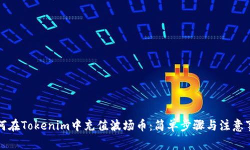 如何在Tokenim中充值波场币：简单步骤与注意事项