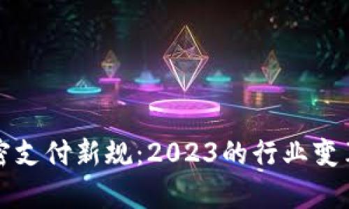 数字货币加密支付新规：2023的行业变革与趋势分析