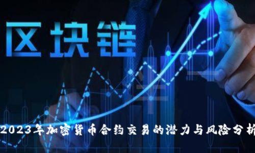 2023年加密货币合约交易的潜力与风险分析