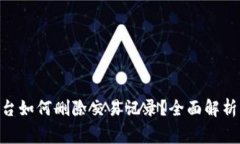 Tokenim平台如何删除交易记录？全面解析及注意事