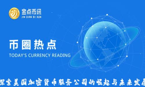 
探索美国加密货币服务公司的崛起与未来发展