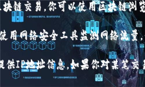 要查询Tokenim转账的IP地址，一般情况下，用户可以参考以下步骤：

1. **检查交易历史**：登录到Tokenim账户，查看你的交易历史记录，平台通常会提供每笔交易的详细信息，包括时间和状态。
  
2. **联系平台客服**：如果平台没有直接显示IP地址的功能，可以联系Tokenim客服，询问是否可以提供特定交易的IP地址信息。

3. **使用区块链浏览器**：如果Tokenim支持区块链交易，你可以使用区块链浏览器查看转账信息，但通常不会直接显示IP地址。

4. **网络安全工具**：对于更高级的用户，可以使用网络安全工具监测网络流量，但这需要一定的技术知识。

请注意，许多平台为了保护用户隐私，不会直接提供IP地址信息。如果你对某笔交易有疑问，最好的方式是通过官方渠道进行查询。