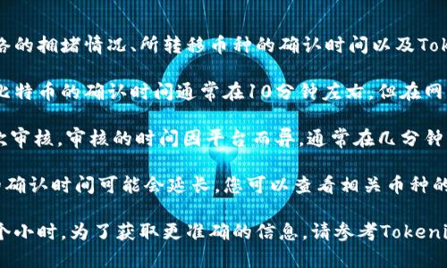 将Tokenim的币转移到OKEx的时间主要取决于几个因素，包括区块链网络的拥堵情况、所转移币种的确认时间以及Tokenim平台的处理速度。以下是一些一般情况下的参考信息：

1. **区块链确认时间**：不同的币种在区块链上的确认时间不同。例如，比特币的确认时间通常在10分钟左右，但在网络拥堵时可能会延长。而以太坊的确认时间一般较短，通常在几分钟以内。

2. **Tokenim处理时间**：Tokenim平台可能会在您发起提现后进行一次审核，审核的时间因平台而异，通常在几分钟到几个小时之内。

3. **网络拥堵情况**：如果区块链网络在高峰期或出现问题，那么转账的确认时间可能会延长。您可以查看相关币种的网络状态，以便获取实时信息。

综上所述，从Tokenim转币到OKEx的整个过程一般可能需要几分钟到几个小时。为了获取更准确的信息，请参考Tokenim的相关帮助文档或直接联系他们的客服支持。