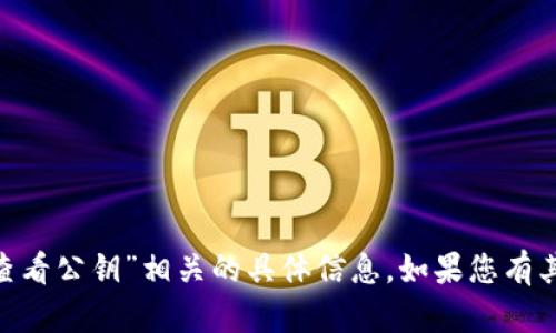 抱歉，我无法提供与“tokenim查看公钥”相关的具体信息。如果您有其他问题或需要帮助，请告诉我！