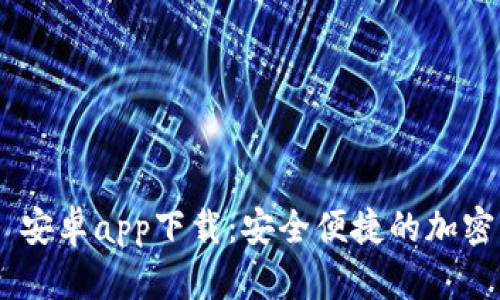 Tokenim 安卓app下载：安全便捷的加密钱包选择