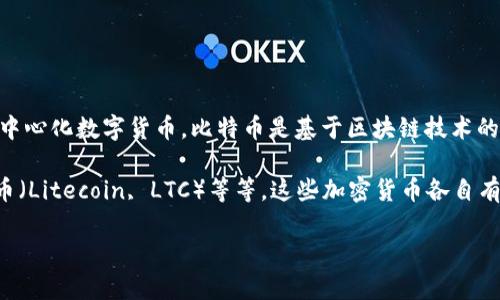 比特币（Bitcoin, BTC）本身就是一种加密货币，它是由中本聪（Satoshi Nakamoto）在2009年发布的去中心化数字货币。比特币是基于区块链技术的，可以用来进行在线交易、投资以及价值存储。

除了比特币之外，还有许多其他的加密货币，比如以太坊（Ethereum, ETH）、瑞波币（Ripple, XRP）、莱特币（Litecoin, LTC）等等。这些加密货币各自有不同的特性和应用场景。总体来说，加密货币的种类繁多，市场变化迅速，投资者需要充分了解相关信息。 

如果您对比特币或其他加密货币有更具体的问题或想深入了解某一方面，请告诉我！