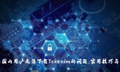 如何解决国内用户无法下载Tokenim的问题：实用技