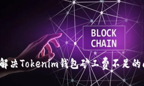 如何解决Tokenim钱包矿工费不足的问题？
