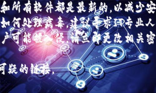 抱歉，出现了安全问题。为了确保您的安全和设备的安全，请遵循以下步骤：

1. **停止使用Tokenim**：避免再次访问或下载任何可疑的文件。
2. **运行病毒扫描**：使用可靠的防病毒软件扫描您的设备，查看是否有任何恶意软件或病毒。
3. **更新软件**：确保您的操作系统和所有软件都是最新的，以减少安全漏洞。
4. **寻求专业帮助**：如果您不确定如何处理病毒，建议寻求IT专业人员的帮助。
5. **改变密码**：如果您怀疑您的账户可能被入侵，请立即更改相关密码，并启用双重身份验证（如果可用）。

请记得保持警惕，避免点击不熟悉或可疑的链接。