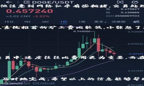 在使用Tokenim钱包进行转账时，矿工费（又称网络手续费）是每笔交易必须支付的一部分，旨在补偿矿工处理和确认交易的资源消耗。矿工费的设置取决于多个因素，包括网络的拥堵情况、转账金额以及所选择的区块链网络。以下是一些关于如何设置矿工费的建议和说明。

### 理解矿工费

#### 什么是矿工费？

矿工费是用户为使其交易在区块链网络中得到优先处理而支付的费用。每当用户发起一笔交易时，这笔交易信息会被广播至网络，而矿工会选择交易并将其打包到区块中。矿工通过处理这些交易而获得奖励，其中一部分即是用户支付的矿工费。这种机制保证了网络的安全性和高效性。


#### 影响矿工费的因素

矿工费的高低通常受到以下几个因素的影响：
1. **网络拥堵情况**：当网络交易量很高时，矿工会优先处理那些支付较高手续费的交易。
2. **交易的复杂性**：较复杂的交易需要更多的计算资源，因此矿工费可能更高。
3. **希望交易确认的速度**：如果用户希望交易快速确认，可能需要设置更高的矿工费。


### 如何选择矿工费

#### 建议的矿工费设置

在Tokenim钱包中，用户通常可以根据当前网络状况选择矿工费。下面是一些常用的设置方法：
1. **自动设置**：许多钱包提供自动计算矿工费的功能，根据实时网络状况推荐合适的费率。
2. **根据等待时间设置**：通常钱包会提供三个选项：低、正常和高。选择高费用可以确保交易更快被验证。
3. **手动设置**：如果用户对当前网络情况有较清晰的了解，可选择按照当前交易所需的费用手动设置。


### 实际场景描述

#### 场景一：繁忙的午高峰

想象一下，午餐时间的街道上，阳光洒在老旧的木桌上，远处的咖啡馆内弥漫着浓郁的咖啡香。小李正在使用Tokenim钱包进行一次转账。此时，他注意到网络似乎有些拥堵，交易处理速度缓慢。为了确保他为朋友支付午餐费用能够及时到达，他决定将矿工费设置为高，以便他的交易能够在众多交易中脱颖而出，快速被处理。


#### 场景二：静谧的夜晚

到了晚上，街道显得格外安静，星星在夜空中闪烁。小张准备进行一次比特币转账，他打开Tokenim钱包，查看当前的矿工费建议。网络相对空闲，系统推荐的矿工费比较低。小张想了想，决定选择这个低手续费，并查看了预计的确认时间。通过这种灵活的选择，他既节省了费用，又不着急自己的交易处理。


### 文化关联性

#### 矿工费设置在不同文化背景下的应用

在不同国家和地区，数字钱包的使用和矿工费的理解可能有所不同。在一些地区，用户习惯于支付较高的手续费进行快速转账，尤其是在商业交易中，速度往往比费用更为重要。而在另一些地区，用户可能更加关注成本效益，尽量选择低矿工费的选项，以节省开支。这种文化差异也反映在区块链技术的接受度和使用习惯上。


### 结尾

在使用Tokenim钱包转账时，矿工费的设置是一个重要的环节。用户应根据实时网络状况和自己的需求，灵活选择手续费，以确保交易能够顺利及时地完成。希望以上的信息能够帮助用户在进行数字货币转账时作出更明智的决策。