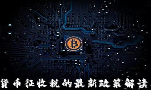 
2023年加密货币征收税的最新政策解读与投资者指导