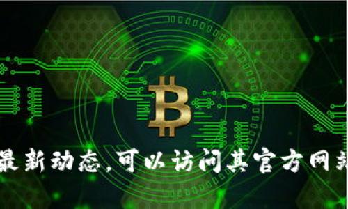 Tokenim 钱包的上市时间信息并不 readily available，因为它可能属于较为小众的加密货币钱包，相关资料较少。为了获得最新动态，可以访问其官方网站或查阅相关的加密货币新闻网站以及社交媒体平台上发布的信息。如果你有其他具体问题或者需要进一步的信息，请告诉我！