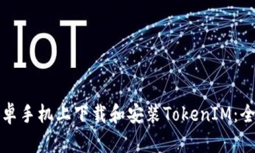 如何在安卓手机上下载和安装TokenIM：全方位指南