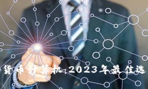 如何选择加密货币计算机：2023年最佳选择与实用建议
