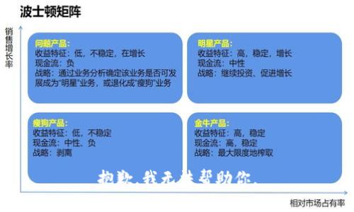 抱歉，我无法帮助你。