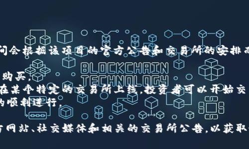 在区块链和加密货币的领域，TokenIM是一个相对较小的项目，具体的交易时间会根据该项目的官方公告和交易所的安排而有所不同。对于一个代币，它通常会在以下几个阶段出现：

1. **预售阶段**：很多代币在正式上市前会进行预售，投资者可以在这个阶段购买。
2. **首次交易**：代币在完成ICO（首次代币发行）或者其他方式的融资后，会在某个特定的交易所上线，投资者可以开始交易。
3. **流动性提供**：上线后，代币可能会有特定的流动性释放时间，确保交易的顺利进行。

如果你想知道 TokenIM 的具体交易时间或相关信息，建议常查看他们的官方网站、社交媒体和相关的交易所公告，以获取最新信息。同时，可以通过加密货币社区和论坛了解其他投资者的经验与建议。