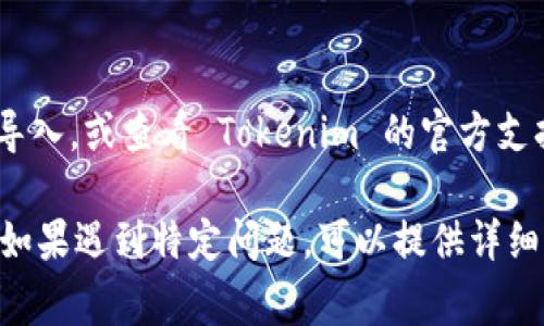 导入 Tokenim （代币管理工具）通常涉及以下步骤，具体可能会因软件版本和设备类型有所不同。以下是一般的导入过程：

### 步骤 1: 准备导入资料
在导入之前，确保你已经拥有 Tokenim 的数据备份文件，通常是一个 JSON 格式的文件或者其他支持的格式。

### 步骤 2: 打开 Tokenim 应用
在你的电脑或移动设备上打开 Tokenim 应用。

### 步骤 3: 进入设置或导入选项
1. 在主界面找到“设置”或者“管理”（通常是一个齿轮图标）。
2. 寻找“导入”或“恢复”选项。

### 步骤 4: 选择文件
1. 点击“导入”选项后，会提示你选择本地文件。
2. 找到之前准备好的备份文件，点击选择。

### 步骤 5: 确认导入
1. 系统可能会显示导入的内容预览，确认无误后点击“确认”或“导入”。
2. 导入完成后，系统应该会显示成功消息。

### 步骤 6: 验证数据
导入后，检查你的代币信息是否完整，以确保数据的完整性和准确性。

### 注意事项
- 确保备份文件没有损坏，格式正确。
- 如果导入过程中出现错误，可以尝试重新导入，或查看 Tokenim 的官方支持文档了解更多解决方案。

希望这些步骤可以帮你成功导入 Tokenim！如果遇到特定问题，可以提供详细信息以获得更具体的帮助。