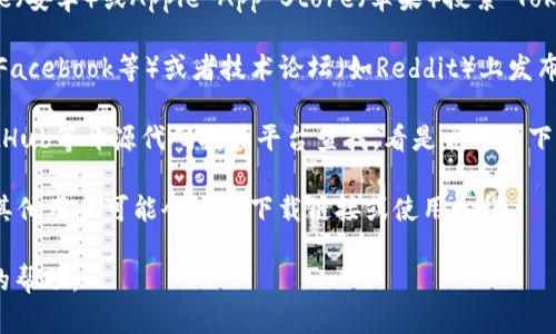 由于我无法访问互联网，也无法提供实时的信息或下载链接，但我可以给您一些建议，帮助您寻找并下载相关的Tokenim应用或资源。

1. **官方网站**：如果Tokenim有官方网站，您可以访问他们的官网，通常会提供下载链接。

2. **应用商店**：对于移动应用，您可以尝试在Google Play Store（安卓）或Apple App Store（苹果）搜索“Tokenim”，看看是否有相关的应用可以下载。

3. **社交媒体和社区**：一些项目会在社交媒体平台（如Twitter、Facebook等）或者技术论坛（如Reddit）上发布下载链接与相关信息。您可以关注他们的官方账号，获取最新动态。

4. **开发者社区**：如果 Tokenim 是一个开源项目，您可以在GitHub等开源代码托管平台查找，看是否可以下载源代码或相关的构建文件。

5. **论坛和讨论组**：加入一些与Tokenim相关的论坛或讨论组，其他用户可能会发布下载链接或使用心得。

如果有其他具体的需求或者问题，请告诉我，我将乐意提供进一步的帮助。