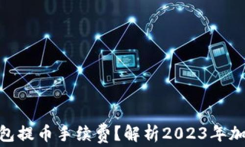 
如何Tokenim钱包提币手续费？解析2023年加密市场最新动态