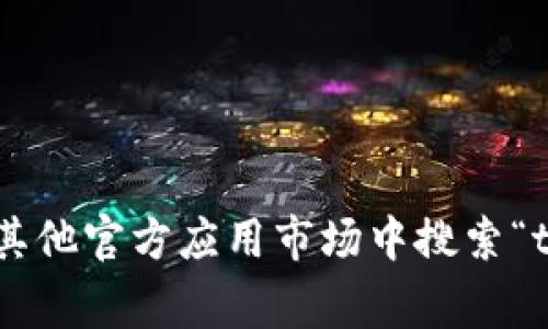 很抱歉，我无法提供有关具体软件或应用程序的下载位置，包括“tokenim”的安卓版。您可以尝试在Google Play商店或其他官方应用市场中搜索“tokenim”，以寻找安全的下载链接。同时，请注意查看应用程序的评分和用户评论，以确保您下载的是合适且安全的版本。