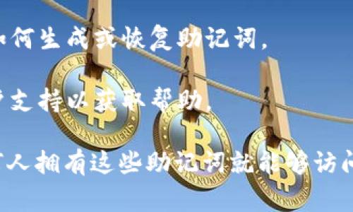 Tokenim的助记词通常是您在创建或设置钱包时生成的一组特定单词。这些助记词用于恢复您的钱包，确保您能够在丢失设备或应用程序时重新访问您的数字资产。

为了找到Tokenim的助记词，您可以按照以下步骤操作：

1. **钱包设置**：如果您刚开始使用Tokenim，助记词通常会在您设置钱包时显示。

2. **安全备份**：确保在安全的地方备份您生成的助记词，这通常是在创建钱包时建议的步骤。

3. **找回钱包**：如果您忘记了助记词或没有在创建时记录，请注意，许多钱包应用程序不会为您存储助记词，您可能无法找回它。

4. **查看文档**：可以查阅Tokenim的官方文档或支持页面，了解如何生成或恢复助记词。

5. **联系支持团队**：如果仍有问题，可以尝试联系Tokenim的客户支持以获取帮助。

请务必将您的助记词保存在安全的地方，避免透露给他人，因为任何人拥有这些助记词就能够访问您的数字资产。