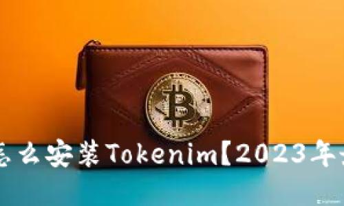 ### 怎么安装Tokenim?2023年最佳指南