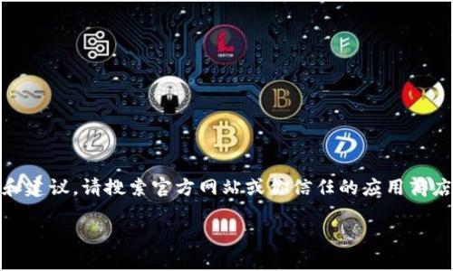 我无法直接提供或链接到“tokenim”或任何其他应用的下载，但我可以为你提供信息和建议。请搜索官方网站或你信任的应用商店来下载相关应用。确保下载来源的安全性和可靠性，以保护您的设备和个人信息安全。

如果你有其他问题或需要其他类型的帮助，请告诉我！