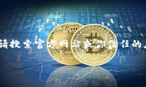 我无法直接提供或链接到“tokenim”或任何其他应用的下载，但我可以为你提供信息和建议。请搜索官方网站或你信任的应用商店来下载相关应用。确保下载来源的安全性和可靠性，以保护您的设备和个人信息安全。

如果你有其他问题或需要其他类型的帮助，请告诉我！