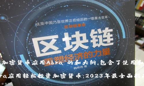 以下是围绕“加密货币应用Abra”的和大纲，包含了使用和标签的内容。

如何通过Abra应用轻松投资加密货币：2023年最全面指南