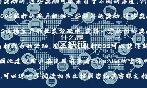 在Tokenim平台上，抵押EOS的用户通常是可以获得一定的奖励的。这些奖励可能来自于不同的渠道，例如：

1. **平台奖励**：Tokenim可能会为那些在其平台上进行EOS抵押的用户提供一些额外的奖励。这些奖励可以是平台代币、手续费减免或其他形式的 incentive。

2. **EOS网络奖励**：用户通过抵押EOS，可能会参与到EOS区块生产的收益分配中，获得一定的网络奖励。这通常是通过参与EOS的治理和投票等方式实现的。

3. **代币质押激励**：某些情况下，Tokenim可能会推出质押代币的活动，用户通过抵押EOS可以获得新的代币作为奖励。

具体的奖励政策可能会随着时间和活动的变化有所调整，因此建议用户在使用前查看Tokenim的官方网站或官方公告以获得最新的信息。

如果你对Tokenim抵押EOS的具体奖励政策或细节有兴趣，可以进一步阅读相关文档或咨询其客服支持。