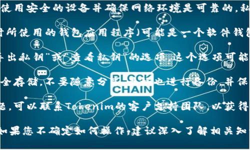 在使用Tokenim或任何区块链平台时，私钥通常与钱包相关联，存储在钱包软件或硬件设备中。要查看Tokenim的私钥，您可以按照以下步骤进行：

1. **确保安全**：在查看私钥之前，请确保您正在使用安全的设备并确保网络环境是可靠的。私钥一旦泄露，可能导致您的资产被盗。

2. **登录您的钱包**：使用您创建Tokenim账户时所使用的钱包应用程序（可能是一个软件钱包或硬件钱包），登录到您的账户。

3. **查找私钥选项**：在钱包应用中，通常会有“导出私钥”或“查看私钥”的选项。这个选项可能在设置、账户或安全相关的菜单下。

4. **备份和保护**：在查看到私钥后，确保将其安全存储，不要随意分享。最好也进行备份，并保存在不易被访问的地方。

5. **咨询支持**：如果您在此过程中遇到任何问题，可以联系Tokenim的客户支持团队，以获得更具体的指导。

请务必小心处理私钥，以保持您的加密资产安全。如果您不确定如何操作，建议深入了解相关知识或咨询专业人士。