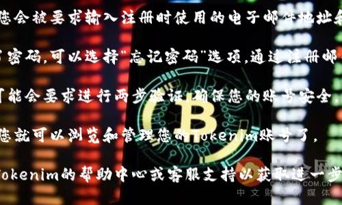 要访问您的Tokenim账号，您需要前往Tokenim的官方网站或应用程序，并根据以下步骤进行操作：

1. **访问官方网站**: 打开您的浏览器，输入Tokenim的官方网站URL，通常是以“tokenim.com”结尾。

2. **登录界面**: 在主页上，寻找“登录”按钮或链接，通常位于右上角。

3. **输入凭据**: 点击登录后，您会被要求输入注册时使用的电子邮件地址和密码。

4. **找回密码**: 如果您忘记了密码，可以选择“忘记密码”选项，通过注册邮箱获取重置密码的链接。

5. **安全性验证**: 有些平台可能会要求进行两步验证，确保您的账号安全。

6. **访问账号**: 登录成功后，您就可以浏览和管理您的Tokenim账号了。

如果您遇到任何问题，建议查看Tokenim的帮助中心或客服支持以获取进一步的帮助。希望这些信息能帮到您！