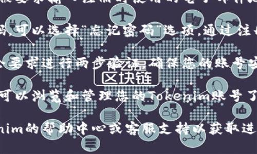 要访问您的Tokenim账号，您需要前往Tokenim的官方网站或应用程序，并根据以下步骤进行操作：

1. **访问官方网站**: 打开您的浏览器，输入Tokenim的官方网站URL，通常是以“tokenim.com”结尾。

2. **登录界面**: 在主页上，寻找“登录”按钮或链接，通常位于右上角。

3. **输入凭据**: 点击登录后，您会被要求输入注册时使用的电子邮件地址和密码。

4. **找回密码**: 如果您忘记了密码，可以选择“忘记密码”选项，通过注册邮箱获取重置密码的链接。

5. **安全性验证**: 有些平台可能会要求进行两步验证，确保您的账号安全。

6. **访问账号**: 登录成功后，您就可以浏览和管理您的Tokenim账号了。

如果您遇到任何问题，建议查看Tokenim的帮助中心或客服支持以获取进一步的帮助。希望这些信息能帮到您！