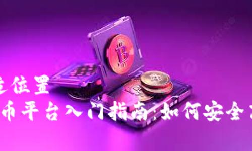 粘贴以下内容到合适位置  
2023年加密数字货币平台入门指南：如何安全高效地加入加密世界