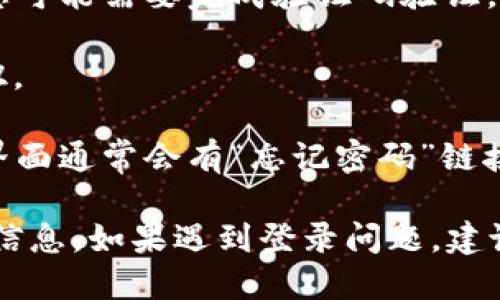 要登录Tokenim，您可以按照以下步骤操作：

1. **访问官方网站**：在浏览器中输入Tokenim的官方网站网址。确保您访问的是正确的官网链接，以避免钓鱼网站。

2. **点击登录按钮**：在网站主页上，寻找“登录”或“Sign In”按钮，通常位于页面的右上角。

3. **输入邮箱和密码**：在弹出的登录窗口中，输入您注册时使用的邮箱地址和密码。

4. **验证码验证**：如果网站启用了验证码功能，您可能需要完成验证码验证。

5. **点击登录**：确保信息无误后，点击“登录”按钮。

6. **找回密码（如必要）**：如果您忘记密码，登录界面通常会有“忘记密码”链接，点击后根据提示进行密码重置。

请确保您的网络连接正常，同时注意保护您的账号信息。如果遇到登录问题，建议查看Tokenim的帮助中心或联系他们的客服支持。