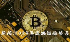 加密货币新闻：2024年区块链趋势与投资机遇