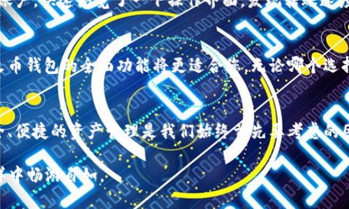    如何选择适合您的Tokenim与火币钱包：2023年的最佳选择与趋势探讨  / 

 guanjianci  Tokenim, 火币钱包, 数字货币, 加密资产  /guanjianci 

 引言：数字货币时代的选择 
 在数字货币快速发展的今天，越来越多的人开始关注如何安全、高效地管理自己的加密资产。Tokenim和火币钱包都是当前市场上备受欢迎的选择，但两者各有优劣，用户在选择时常常感到困惑。本文将深入分析Tokenim和火币钱包的特点、功能及适用场景，帮助用户做出明智的决策。 

 Tokenim钱包简介 
 Tokenim是一款新兴的数字货币钱包，特别适合于那些希望在资产管理和交易过程中获得更高自由度的用户。其界面简洁易用，适合新手，也为经验丰富的投资者提供了多种功能。

 火币钱包概述 
 火币钱包隶属于全球知名的火币交易所，凭借强大的背书和广泛的用户基础，成为了市场上的标杆级产品。火币钱包不仅支持多种主流数字货币，还融入了交易所的多种功能，让用户能够在同一平台上完成交易与资产管理。

 安全性比较：Tokenim与火币钱包 
 在数字货币领域，安全性无疑是用户最关心的问题之一。Tokenim采纳了最新的加密技术，主要依靠用户的私钥来确保资金安全，采用多重验证方式，显著提升了安全性。相比之下，火币钱包也不甘示弱，提供了冷钱包和热钱包结合的方案，确保用户数字资产的安全。

 用户体验：界面与操作 
 对于许多用户而言，钱包的界面和操作体验至关重要。Tokenim的界面极具现代感，用户能快速熟悉各项功能。只需几步，用户便能够完成转账操作。而火币钱包由于其历史悠久，界面相对传统，但功能全面，对于习惯了火币交易所操作的用户来说，切换至钱包操作将是十分自然的过程。

 功能对比：交易与支持 
 Tokenim提供了比较丰富的功能，除了支持常见的数字资产存储与转账，还涉及到一些去中心化应用的接入。反观火币钱包，作为市场上的大玩家，支持的数字资产种类更为丰富，可以满足各种投资需求。此外，火币钱包的交易功能也相对更完善，能够实现快速交易。

 小故事：一位用户的体验 
 张先生是一名数字货币投资者，某日他在阳光洒在书桌上的时候，决定尝试对比Tokenim与火币钱包。他登录了Tokenim的账户，快速浏览了一下操作界面，发现转账速度非常快，这让他感到惊喜。但在使用火币钱包时，他不仅能管理自己的资产，还能随时进行交易，极大地方便了他的日常投资。

 针对不同用户的建议 
 如果您是加密货币的初学者，建议选择Tokenim钱包，其简易的操作会让您更快上手。而如果您是一个老练的交易者，那么火币钱包的全面功能将更适合您。无论哪个选择，都应确保您拥有良好的资产管理习惯和安全意识。

 结语：选择适合自己的数字钱包 
 总的来说，Tokenim与火币钱包各有千秋，用户选择时应根据自身需求及使用习惯进行判断。无论选择哪一种钱包，确保安全、便捷的资产管理是我们始终首先要考虑的因素。 

通过上述分析和故事，我们希望能够帮助更多用户在选择Tokenim与火币钱包时，作出更明智的决策，从而在数字货币的海洋中畅游自如。