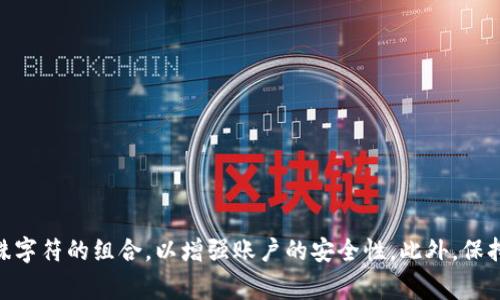 Tokenim钱包的密码通常要求为8到20个字符，具体长度可能会根据平台的安全政策而有所变化。建议在设置密码时，使用包含字母、数字和特殊字符的组合，以增强账户的安全性。此外，保持密码的复杂性和唯一性是非常重要的，以预防账户被盗风险。如需更多准确的信息，建议查阅Tokenim钱包的官方文档或联系他们的客户支持。