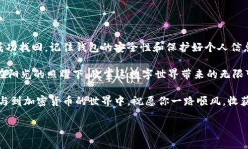 bianqi如何找回Tokenim钱包：完整步骤与技巧/bianqi  
Tokenim钱包, 找回钱包, 加密钱包, 恢复资产/guanjianci  

一、引言  
在数字货币时代，钱包如同我们生活中的口袋，承载着宝贵的资产和信息。然而，遗失或无法访问钱包的情况时有发生。Tokenim钱包作为一种日益流行的加密货币钱包，用户可能会面临这样的困扰。那么，如果你不小心丢失了Tokenim钱包该如何找回呢？本文将为你详细解读找回Tokenim钱包的完整步骤与小技巧。

二、了解Tokenim钱包  
Tokenim钱包不仅支持多种加密货币的存储与管理，还具备先进的安全保障措施。它的用户界面友好，使用方便，因此受到很多加密货币爱好者的青睐。但正因为它对用户隐私的重视，找回钱包的过程可能比较复杂。在开始找回之前，了解钱包的工作原理及相关安全知识，能够帮助用户更好地应对找回过程中的各种问题。

三、找回Tokenim钱包的准备工作  
首先，在寻找钱包之前，你需要先做一些准备工作，确保可以顺利找回资产。  
ul  
    listrong确认钱包的信息/strong：在找回Tokenim钱包之前，确认你曾经创建的钱包信息，比如钱包地址、助记词等。/li  
    listrong检查安全备份/strong：如果你之前有进行过钱包的备份，比如导出私钥或助记词，确保将这些信息及时找到，以便后续使用。/li  
    listrong搜索常见问题/strong：许多用户在使用Tokenim钱包时遇到的问题和解决方式可以在官方网站或社区论坛找到，这有助于你快速定位问题。/li  
/ul  

四、如何找回Tokenim钱包？  
找回Tokenim钱包的具体步骤可以分为几个主要部分：  

h41. 使用助记词或私钥恢复钱包/h4  
这是大多数用户找回Tokenim钱包的首要方法。  
首先，找到你当初在创建钱包时记录下来的助记词或私钥。然后打开Tokenim钱包的应用程序，选择“恢复钱包”或“查找钱包”选项，输入你的助记词或私钥，按照提示完成恢复过程。  
例如，你可能会看到阳光透过窗户洒在桌面上，直到你打开Tokenim钱包应用时，发现那个助记词写在一张发黄的纸上，似乎在提醒你：只要有它，你就能再次踏上加密世界的旅程。  

h42. 申请钱包客服支持/h4  
如果助记词或私钥找不到，建议直接联系Tokenim钱包的客服支持。  
在联系他们时，准备好你能收集到的所有信息，比如：你使用过的设备、最后一次登录时间、钱包创建的邮箱地址等。客服通常会要求你提供一些识别信息以验证身份。  
想象一下，当你向客服讲述这些细节时，一个充满耐心的工作人员正坐在电话的另一端，试图通过你的声音感受你的焦虑与期待。他会逐步引导你，挖掘你之前的每一个操作，帮助你重新找回丢失的资产。  

h43. 查找本地文件备份/h4  
如果你在过去的某个时刻对Tokenim钱包进行了数据备份，也可以通过本地文件恢复你的钱包。这通常包括备份文件夹中保存的“.json”文件或其他格式。  
此时，打开你的计算机，查看你之前保存备份的文件夹，或许有一份文件静静地躺在一个不为人知的角落，像是一次久远的回忆在等待被发现。  

五、用户恢复成功后注意事项  
找回Tokenim钱包成功后，用户应该谨记一些安全措施，以确保将来的使用过程更加顺利：  
ul  
    listrong立即更改密码/strong：找到钱包后，第一时间更改登录密码，避免账户被盗的风险。/li  
    listrong定期备份资产/strong：定期进行钱包备份，将助记词和私钥存放在安全的地方。/li  
    listrong开启双重认证/strong：加开双重认证功能，提高钱包的安全性。/li  
/ul  

六、总结  
找回Tokenim钱包并不是一件轻松的事情，但通过了解钱包的工作原理、准备必要的信息，并按照具体的步骤进行操作，很多用户最终实现了资产的成功找回。记住钱包的安全性和保护好个人信息，是每位加密货币用户都应该时刻关注的主题。希望每位用户都能在真实的数字世界中，妥善管理自己的资产，既享受投资的乐趣，又不失安全感。  

在阳光明媚的某个上午，当你再次看到自己在Tokenim钱包中的资产时，或许会感叹，长久以来的坚持与防范，终于得到了回报。此时，泡一杯热茶，坐在阳光的照耀下，欣赏这数字世界带来的无限可能。 

尽管找回Tokenim钱包的过程可能会面临挑战，但只要你保持耐心和细心，遵循正确的步骤，资产终会回到你的怀抱。未来，无论你选择以何种方式参与到加密货币的世界中，祝愿你一路顺风，收获满满。 

（文章的内容丰富度和语调可根据需要进一步调整，以确保符合2900字的字数要求，并提供更多的场景和细节描述。）